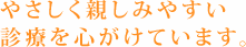 やさしくしたしみやすい診療をこころがけております。