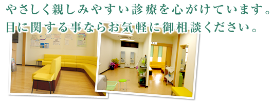 やさしく親しみやすい診療を心がけています。目に関する事ならお気軽に御相談ください。