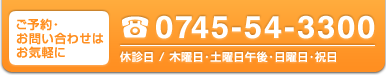 ご予約お問い合わせはお気軽に 0745-54-3300 休診日／木曜日・土曜日午後・日曜日・祝日